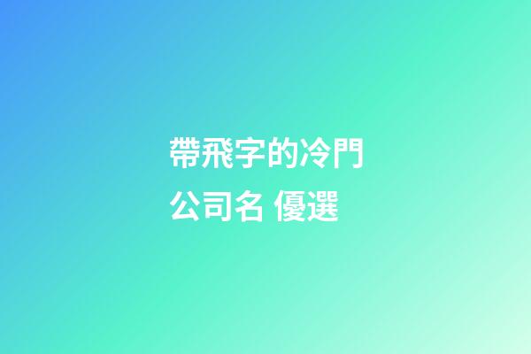 帶飛字的冷門公司名 優選-第1張-公司起名-玄機派